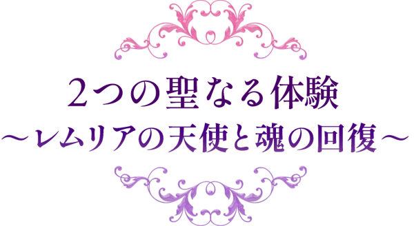 ２つの聖なる体験 ～レムリアの天使と魂の回～復～